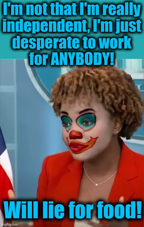 Press Clown | I'm not that I'm really
independent, I'm just
desperate to work
for ANYBODY! Will lie for food! | image tagged in press clown | made w/ Imgflip meme maker