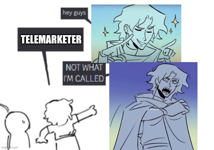 leave that little guy alone >:[ | TELEMARKETER | image tagged in hey guys - not what i'm called | made w/ Imgflip meme maker