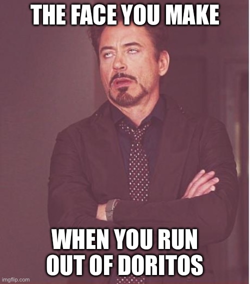 Not the Doritos! | THE FACE YOU MAKE; WHEN YOU RUN OUT OF DORITOS | image tagged in memes,face you make robert downey jr | made w/ Imgflip meme maker