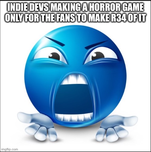 Angry Blue Guy | INDIE DEVS MAKING A HORROR GAME ONLY FOR THE FANS TO MAKE R34 OF IT | image tagged in angry blue guy | made w/ Imgflip meme maker