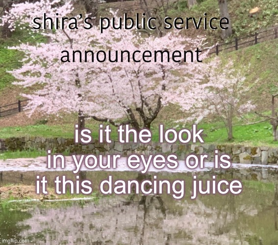 hey baby | is it the look in your eyes or is it this dancing juice | image tagged in shira s psa | made w/ Imgflip meme maker