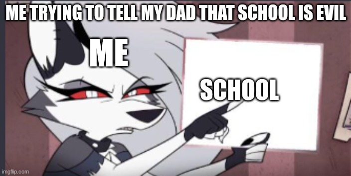 I gotta atleast try | ME TRYING TO TELL MY DAD THAT SCHOOL IS EVIL; ME; SCHOOL | image tagged in sign | made w/ Imgflip meme maker