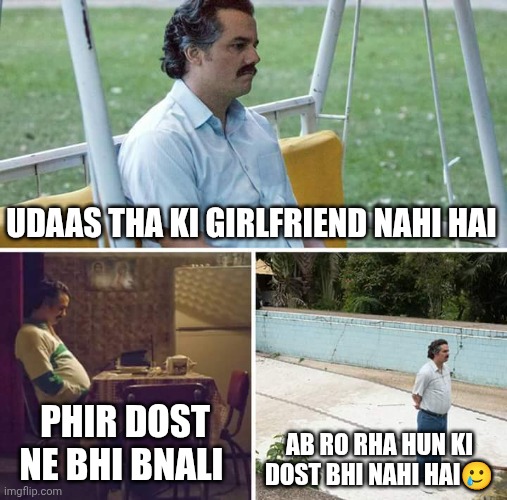 Sad Pablo Escobar | UDAAS THA KI GIRLFRIEND NAHI HAI; PHIR DOST NE BHI BNALI; AB RO RHA HUN KI DOST BHI NAHI HAI🥲 | image tagged in memes,sad pablo escobar | made w/ Imgflip meme maker