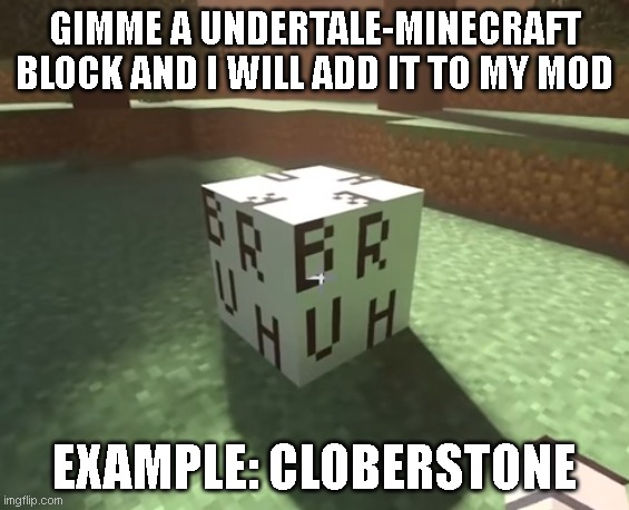 BRUH block | GIMME A UNDERTALE-MINECRAFT BLOCK AND I WILL ADD IT TO MY MOD; EXAMPLE: CLOBERSTONE | image tagged in bruh block | made w/ Imgflip meme maker
