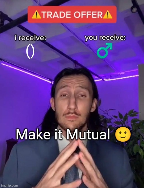 Trade Offer | (); ♂️; Make it Mutual 🙂 | image tagged in trade offer | made w/ Imgflip meme maker
