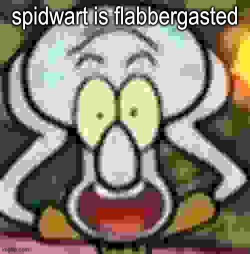 Flabbergasted Squidward | spidwart is flabbergasted | image tagged in flabbergasted squidward | made w/ Imgflip meme maker
