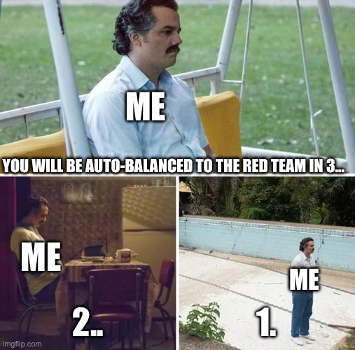 Me when I’m about to be auto-balanced in TF2 | ME; YOU WILL BE AUTO-BALANCED TO THE RED TEAM IN 3…; ME; ME; 2.. 1. | image tagged in memes,sad pablo escobar,tf2,balance,looking | made w/ Imgflip meme maker