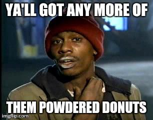 Y'all Got Any More Of That Meme | YA'LL GOT ANY MORE OF THEM POWDERED DONUTS | image tagged in memes,yall got any more of | made w/ Imgflip meme maker
