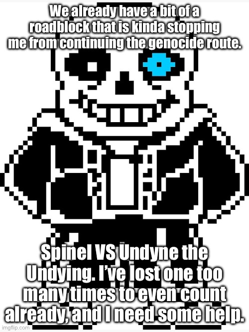 * (Spinel is still filled with DETERMINATION…) | We already have a bit of a roadblock that is kinda stopping me from continuing the genocide route. Spinel VS Undyne the Undying. I’ve lost one too many times to even count already, and I need some help. | image tagged in sans with blue eye | made w/ Imgflip meme maker