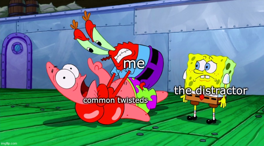intresting | me; the distractor; common twisteds | image tagged in mr krabs strangling patrick in hd,dandy's world | made w/ Imgflip meme maker