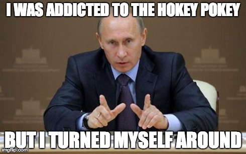 Vladimir Putin Meme | I WAS ADDICTED TO THE HOKEY POKEY BUT I TURNED MYSELF AROUND | image tagged in memes,vladimir putin | made w/ Imgflip meme maker