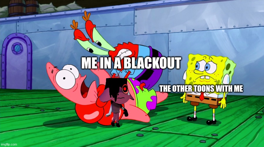 does anyone hate blackouts?? | ME IN A BLACKOUT; THE OTHER TOONS WITH ME | image tagged in mr krabs strangling patrick in hd | made w/ Imgflip meme maker