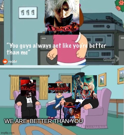You Guys always act like you're better than me | WE ARE  BETTER THAN YOU | image tagged in you guys always act like you're better than me,devil may cry | made w/ Imgflip meme maker