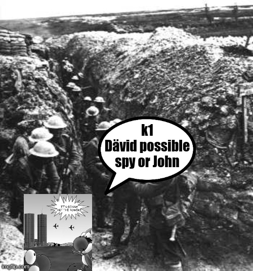 ww1 | k1
Dävid possible spy or John | image tagged in ww1 | made w/ Imgflip meme maker