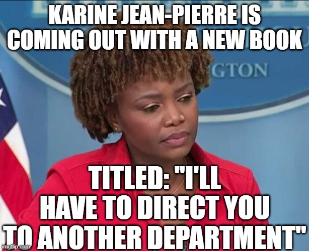 Karine Jean-Pierre | KARINE JEAN-PIERRE IS COMING OUT WITH A NEW BOOK; TITLED: "I'LL HAVE TO DIRECT YOU TO ANOTHER DEPARTMENT" | image tagged in karine jean-pierre | made w/ Imgflip meme maker