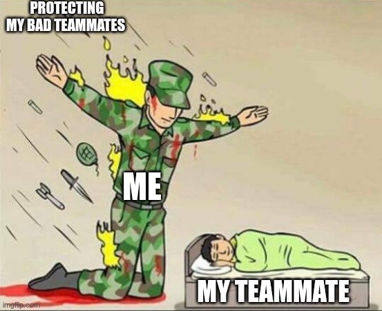 Soldier protecting sleeping child | PROTECTING MY BAD TEAMMATES; ME; MY TEAMMATE | image tagged in soldier protecting sleeping child | made w/ Imgflip meme maker