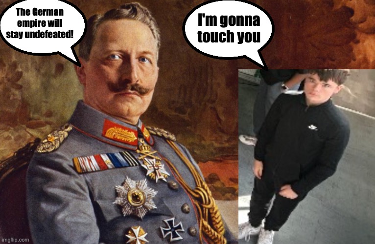 The German empire will stay undefeated! I'm gonna touch you | made w/ Imgflip meme maker