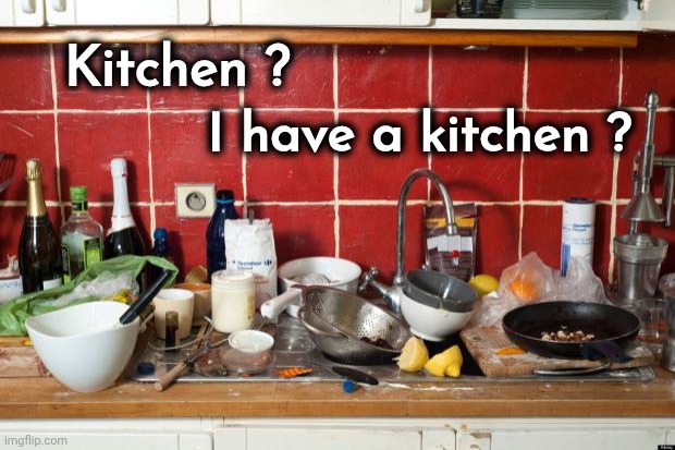 Messy Kitchen | Kitchen ? I have a kitchen ? | image tagged in messy kitchen | made w/ Imgflip meme maker