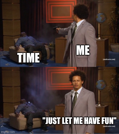 Time goes too fast | ME; TIME; "JUST LET ME HAVE FUN" | image tagged in memes,who killed hannibal,funny,time,relatable,gaming | made w/ Imgflip meme maker