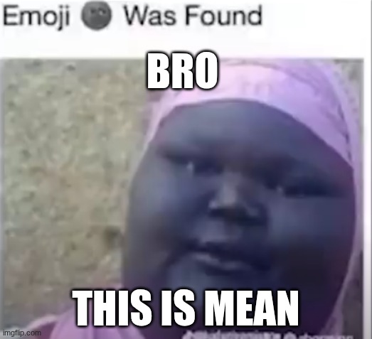 mean | BRO; THIS IS MEAN | image tagged in mean | made w/ Imgflip meme maker