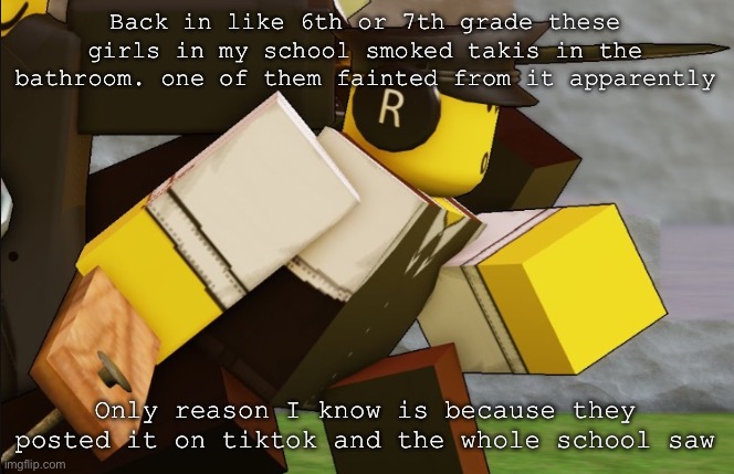 My sillyyyy | Back in like 6th or 7th grade these girls in my school smoked takis in the bathroom. one of them fainted from it apparently; Only reason I know is because they posted it on tiktok and the whole school saw | image tagged in my sillyyyy | made w/ Imgflip meme maker