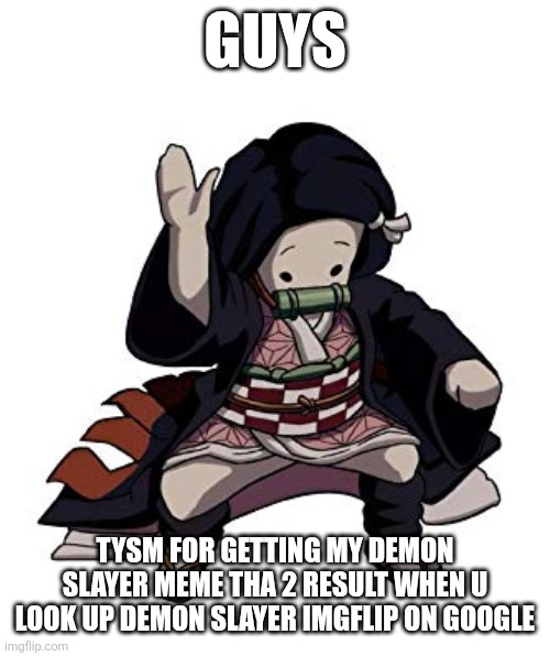 Nezuko Nae Nae | GUYS; TYSM FOR GETTING MY DEMON SLAYER MEME THA 2 RESULT WHEN U LOOK UP DEMON SLAYER IMGFLIP ON GOOGLE | image tagged in nezuko nae nae,memes,reality,guys,funny memes | made w/ Imgflip meme maker