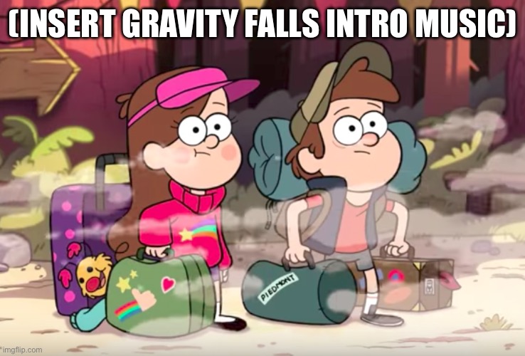 Gravity Falls | (INSERT GRAVITY FALLS INTRO MUSIC) | image tagged in gravity falls | made w/ Imgflip meme maker