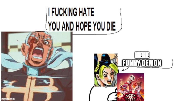 If Part 6 took place in 2024 | HEHE FUNNY DEMON | image tagged in i hate you and hope you die,jojo's bizarre adventure,hazbin hotel | made w/ Imgflip meme maker