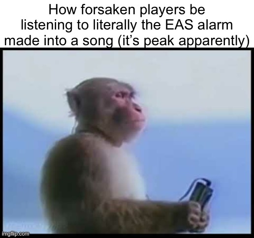 Monkey listening on headphones | How forsaken players be listening to literally the EAS alarm made into a song (it’s peak apparently) | image tagged in monkey listening on headphones,msmg | made w/ Imgflip meme maker