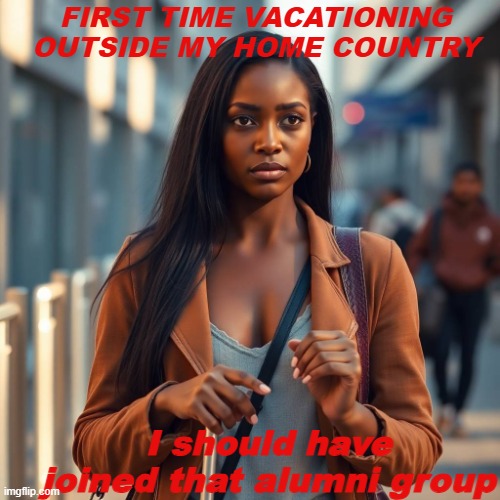 BFF | FIRST TIME VACATIONING OUTSIDE MY HOME COUNTRY; I should have joined that alumni group | image tagged in girlfriends | made w/ Imgflip meme maker