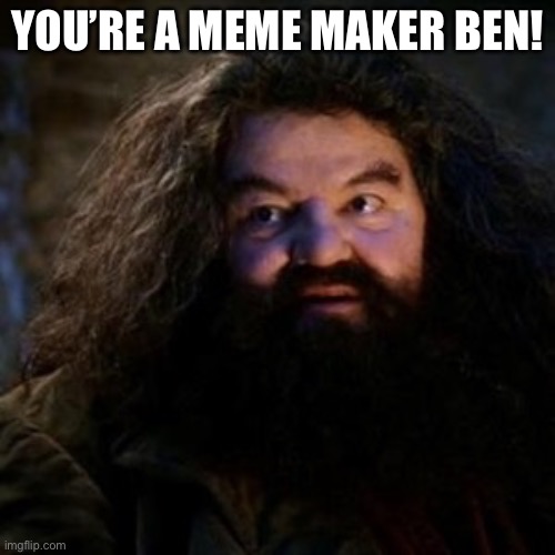 You're a wizard harry | YOU’RE A MEME MAKER BEN! | image tagged in you're a wizard harry | made w/ Imgflip meme maker