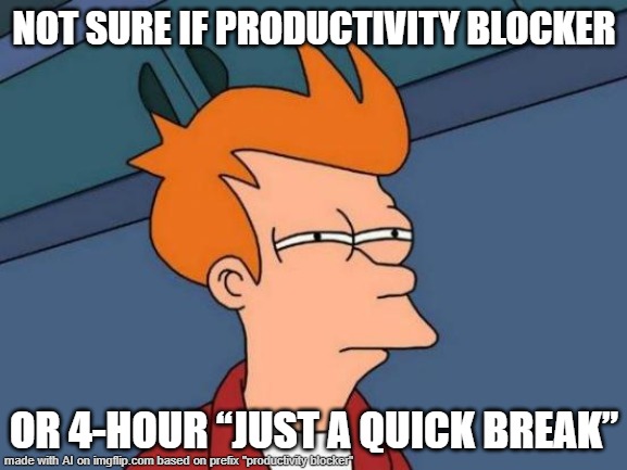 mostly been napping... | NOT SURE IF PRODUCTIVITY BLOCKER; OR 4-HOUR “JUST A QUICK BREAK” | image tagged in futurama fry,ai captioned meme,by memedian,7/9_,thxs 24 fwrs,not with graffito | made w/ Imgflip meme maker