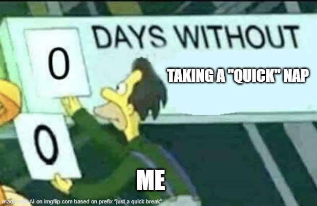 mostly been napping... oh, WHAT DO YOU KNOW! | TAKING A "QUICK" NAP; ME | image tagged in 0 days without lenny simpsons,by memedian,///////_________,thxs 240fwrs,we don't need a graffito,ai captioned meme | made w/ Imgflip meme maker