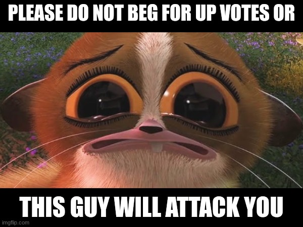 PLEASE DO NOT BEG FOR UP VOTES OR; THIS GUY WILL ATTACK YOU | made w/ Imgflip meme maker