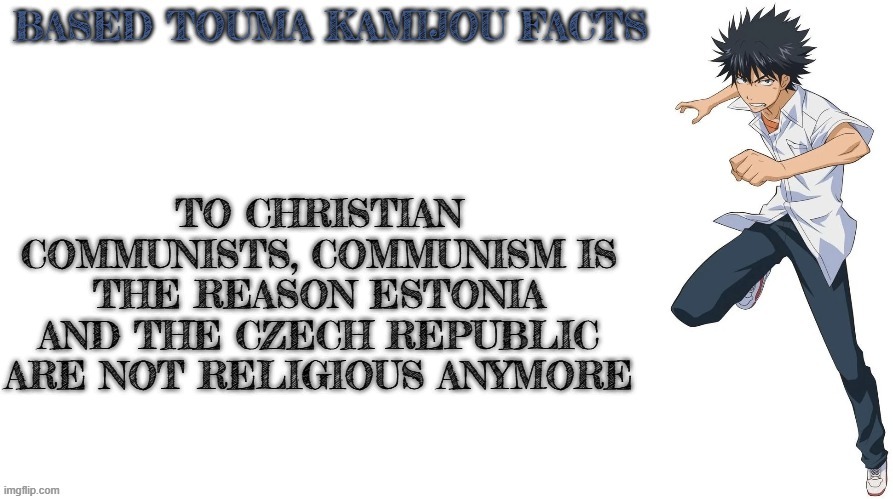 Based Touma Kamijou facts | TO CHRISTIAN COMMUNISTS, COMMUNISM IS THE REASON ESTONIA AND THE CZECH REPUBLIC ARE NOT RELIGIOUS ANYMORE | image tagged in based touma kamijou facts | made w/ Imgflip meme maker