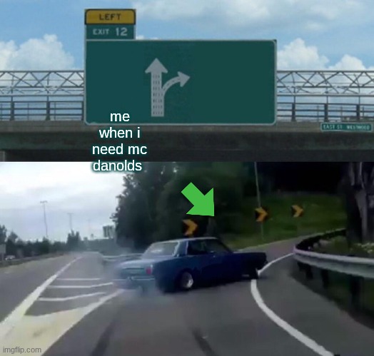 Left Exit 12 Off Ramp Meme | me when i need mc danolds | image tagged in memes,left exit 12 off ramp | made w/ Imgflip meme maker