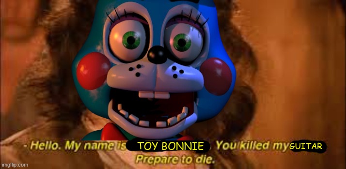 you killed my guitar | GUITAR; TOY BONNIE | image tagged in inigo montoya,fnaf | made w/ Imgflip meme maker