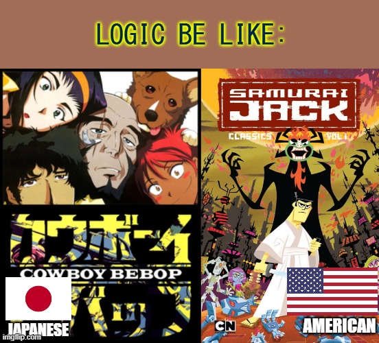 LOGIC BE LIKE:; AMERICAN; JAPANESE | image tagged in funny,cowboy bepop,samurai jack,cartoon,logic | made w/ Imgflip meme maker