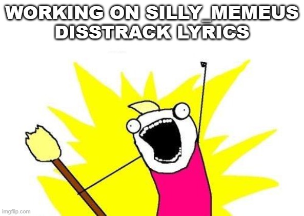 Yo’ure wellcom | WORKING ON SILLY_MEMEUS DISSTRACK LYRICS | image tagged in memes,x all the y | made w/ Imgflip meme maker