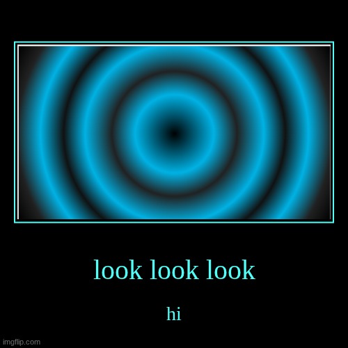 look at it | look look look | hi | image tagged in funny,demotivationals | made w/ Imgflip demotivational maker