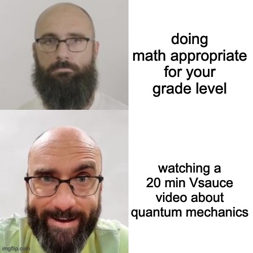 Drake Hotline Bling | doing math appropriate for your grade level; watching a 20 min Vsauce video about quantum mechanics | image tagged in memes,drake hotline bling | made w/ Imgflip meme maker