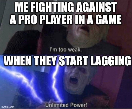 Too weak Unlimited Power | ME FIGHTING AGAINST A PRO PLAYER IN A GAME; WHEN THEY START LAGGING | image tagged in too weak unlimited power | made w/ Imgflip meme maker