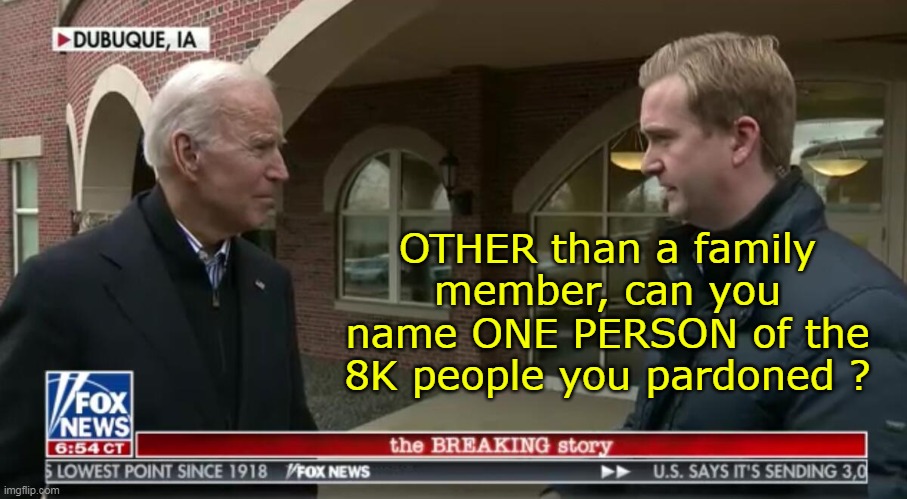 ( MAYBE Fauci) | OTHER than a family member, can you name ONE PERSON of the 8K people you pardoned ? | image tagged in biden pardon meme | made w/ Imgflip meme maker