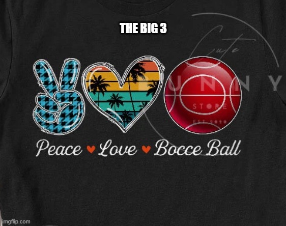 Peace, Love, Bocce Ball. That's the big 3 !! | THE BIG 3 | image tagged in sports,balls,peace,love | made w/ Imgflip meme maker