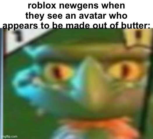 shawty's like a melody | roblox newgens when they see an avatar who appears to be made out of butter: | image tagged in shawty's like a melody | made w/ Imgflip meme maker