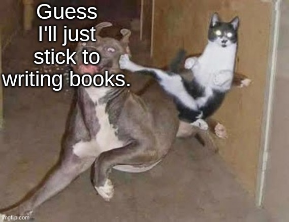 get rekt (announcement version) | Guess I'll just stick to writing books. | image tagged in get rekt announcement version | made w/ Imgflip meme maker