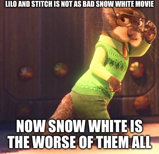 Lilo and Stitch and Snow White meme | LILO AND STITCH IS NOT AS BAD SNOW WHITE MOVIE; NOW SNOW WHITE IS THE WORSE OF THEM ALL | image tagged in zootopia | made w/ Imgflip meme maker