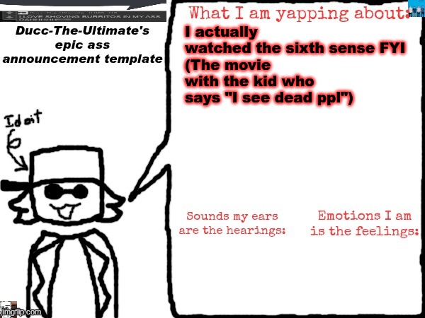 Ducc-The-Ultimate's epic ass announcement template | I actually watched the sixth sense FYI
(The movie with the kid who says "I see dead ppl") | image tagged in ducc-the-ultimate's epic ass announcement template | made w/ Imgflip meme maker