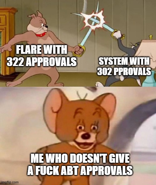 Tom and Jerry swordfight | FLARE WITH 322 APPROVALS SYSTEM WITH 302 PPROVALS ME WHO DOESN'T GIVE A FUCK ABT APPROVALS | image tagged in tom and jerry swordfight | made w/ Imgflip meme maker