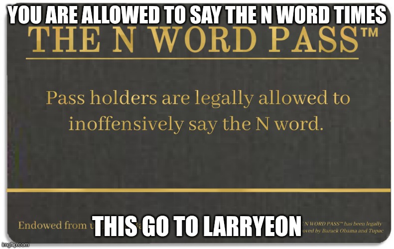 n pass be white | YOU ARE ALLOWED TO SAY THE N WORD TIMES; THIS GO TO LARRYEON | image tagged in n word pass | made w/ Imgflip meme maker